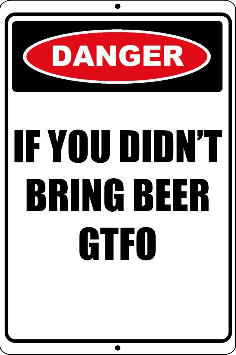 Funny Aluminum Sign Danger If You Didnt Bring Beer GTFO 8×12 Metal
